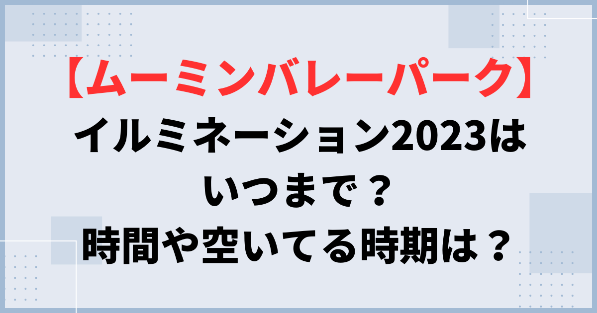 【ムーミンバレーパーク】イルミネーション2023はいつまで？時間や空いてる時期は？