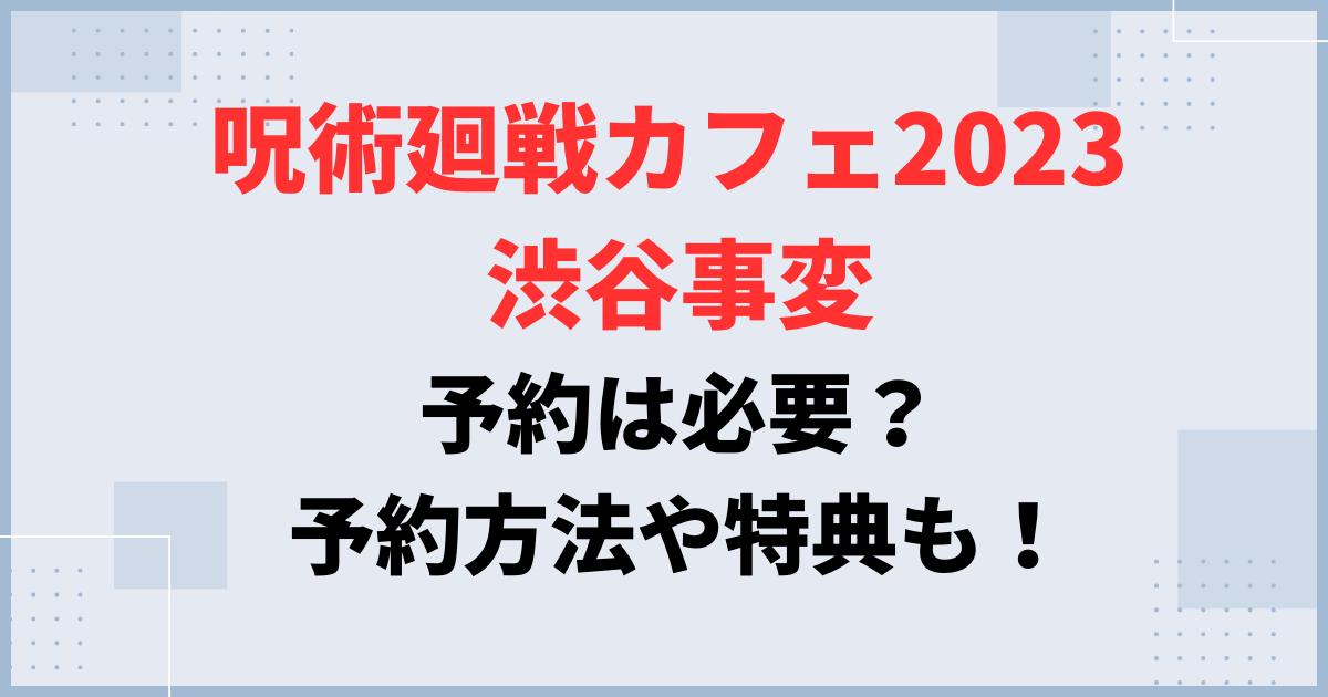 【呪術廻戦カフェ2023 渋谷事変】予約は必要？予約方法や特典も！