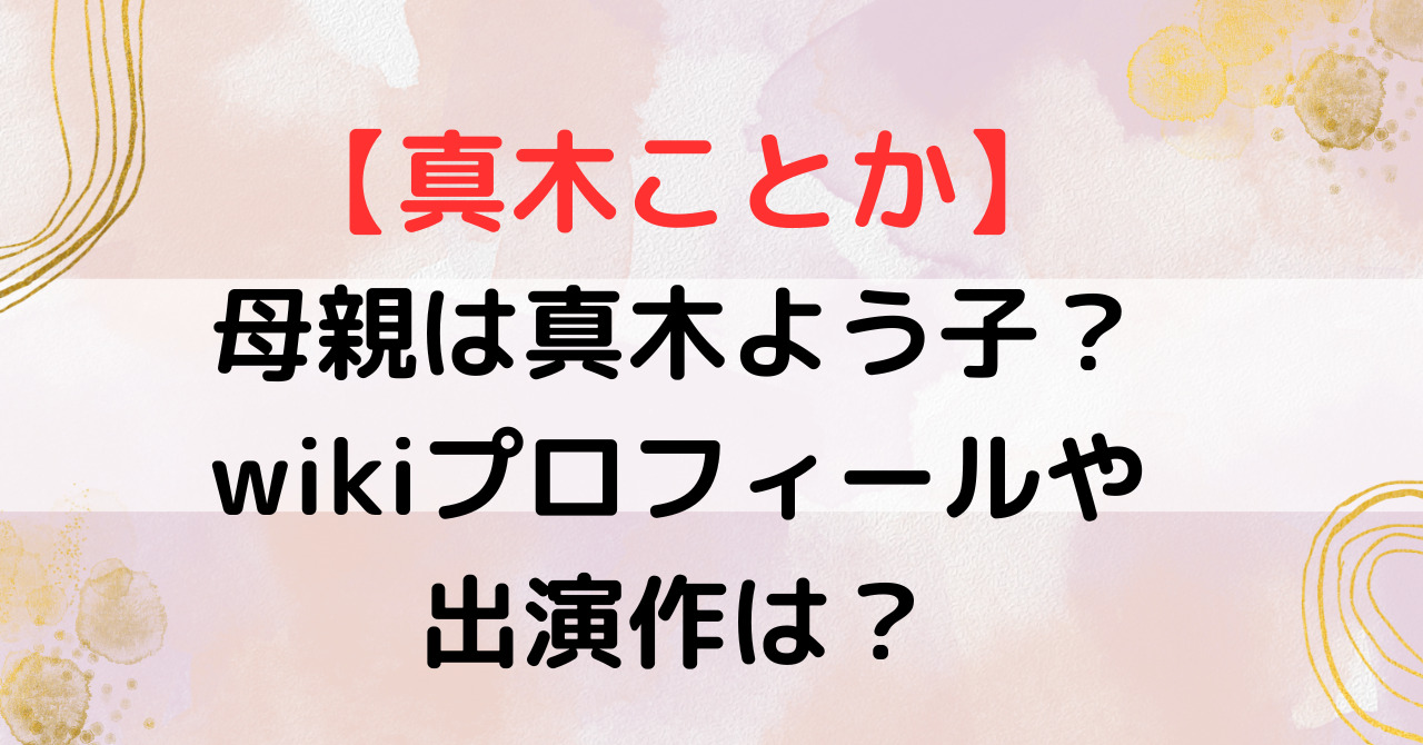 【真木ことか】母親は真木よう子？wikiプロフィールや出演作は？