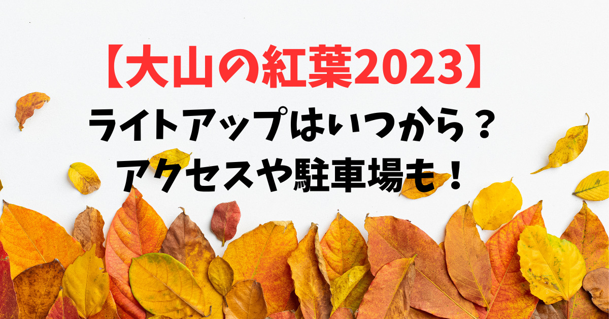 【大山の紅葉2023】ライトアップはいつから？アクセスや駐車場も！