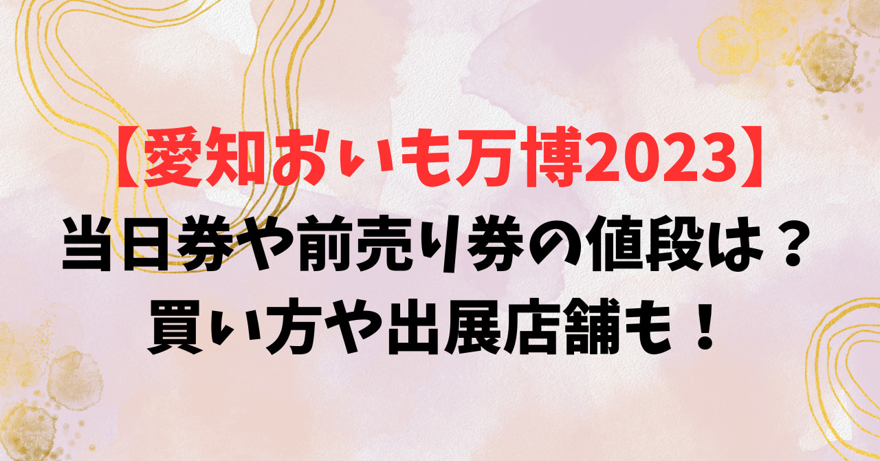 【愛知おいも万博2023】 当日券や前売り券の値段は？ 買い方や出展店舗も！