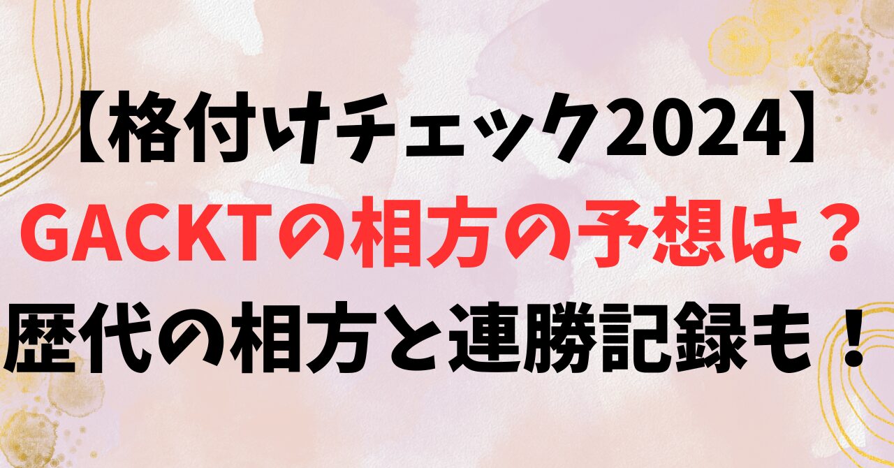 【格付けチェック2024】GACKTの相方の予想は？歴代の相方と連勝記録も！