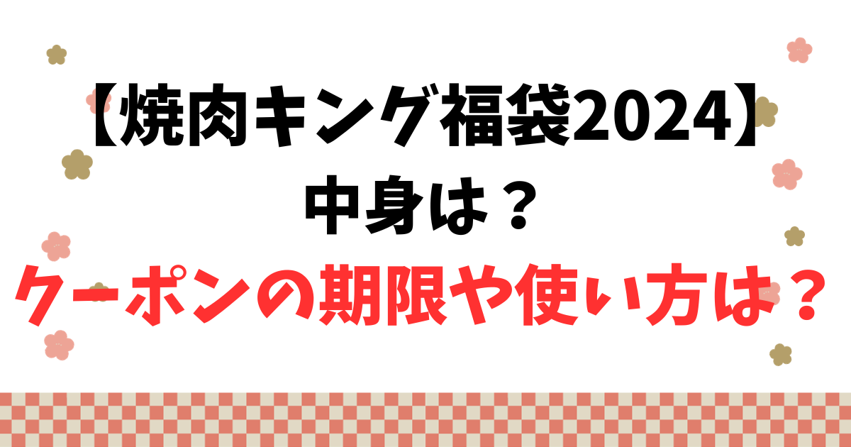 【焼肉キング福袋2024】中身は？クーポンの期限や使い方は？