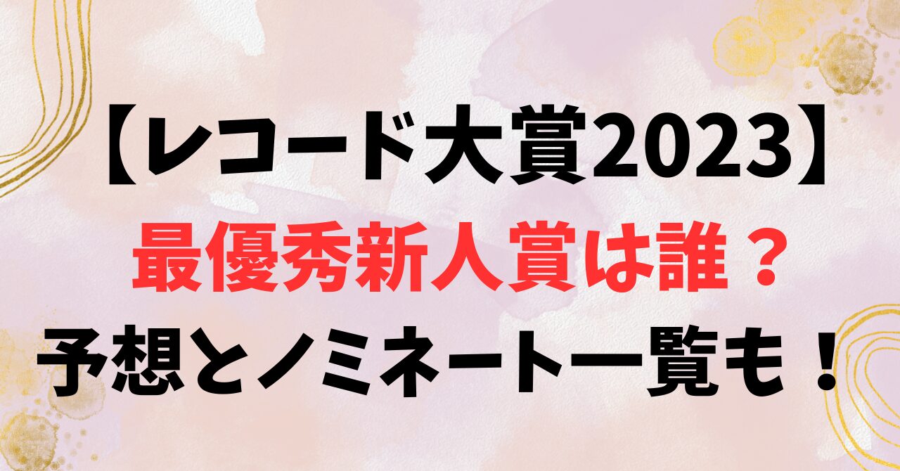 【レコード大賞2023】最優秀新人賞は誰？予想とノミネート一覧も！　