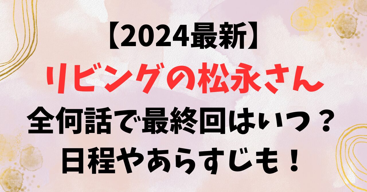 【2024最新】リビングの松永さん全何話で最終回はいつ？日程やあらすじも！