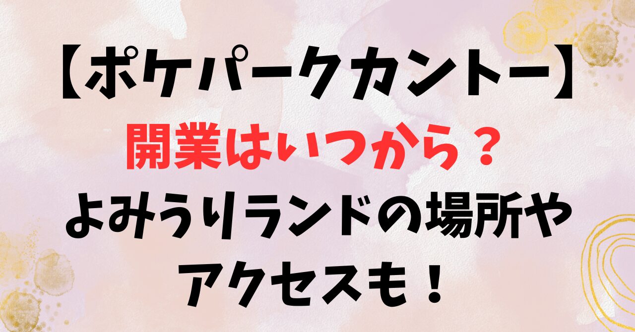 【ポケパークカントー】開業はいつから？よみうりランドの場所やアクセスも！