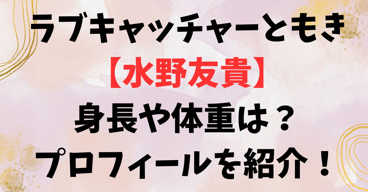 ラブキャッチャーともき【水野友貴】身長や体重は？プロフィールを紹介！