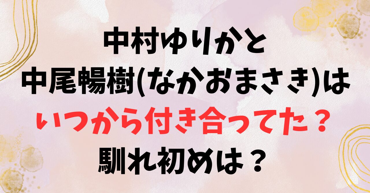 中村ゆりかと中尾暢樹(なかおまさき)はいつから付き合ってた？馴れ初めは？