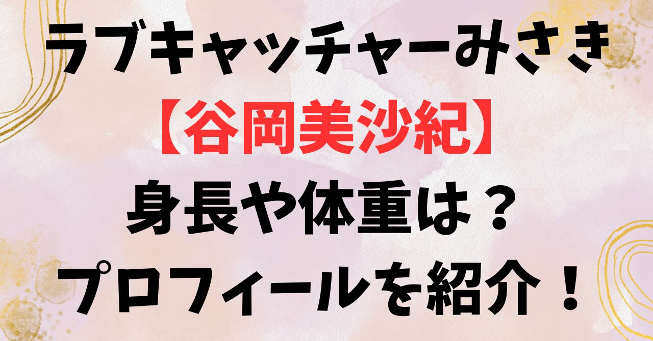 ラブキャッチャーみさき【谷岡美沙紀】身長や体重は？プロフィールを紹介！