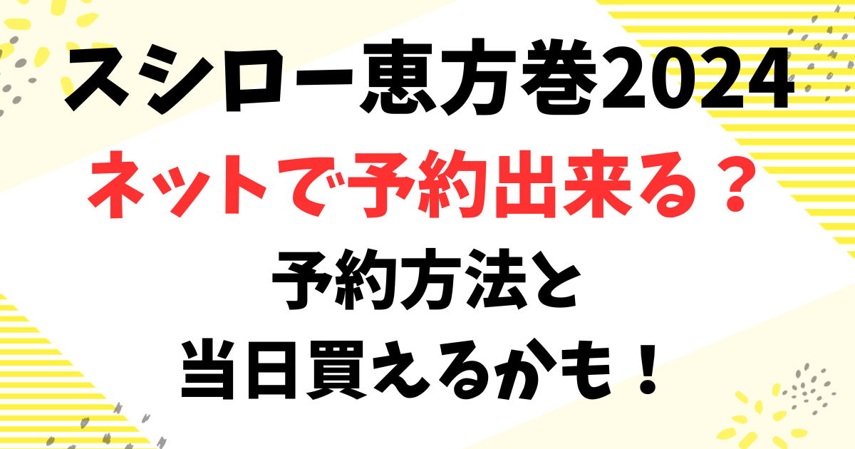 スシロー恵方巻2024はネットで予約出来る？予約方法と当日買えるかも！