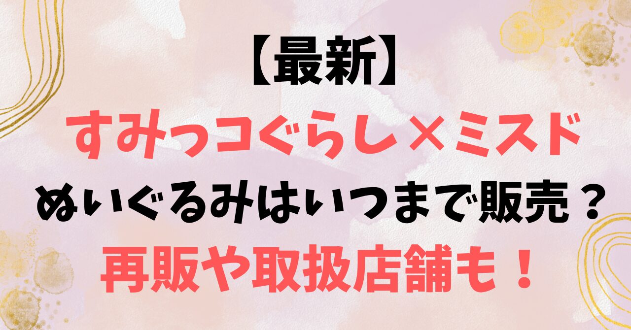 【最新】すみっコぐらし×ミスドのぬいぐるみはいつまで販売？再販や取扱店舗も！