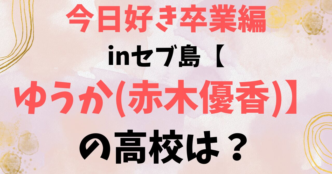 今日好き卒業編inセブ島【ゆうか(赤木優香)】の高校は？ダンス経歴や事務所は？