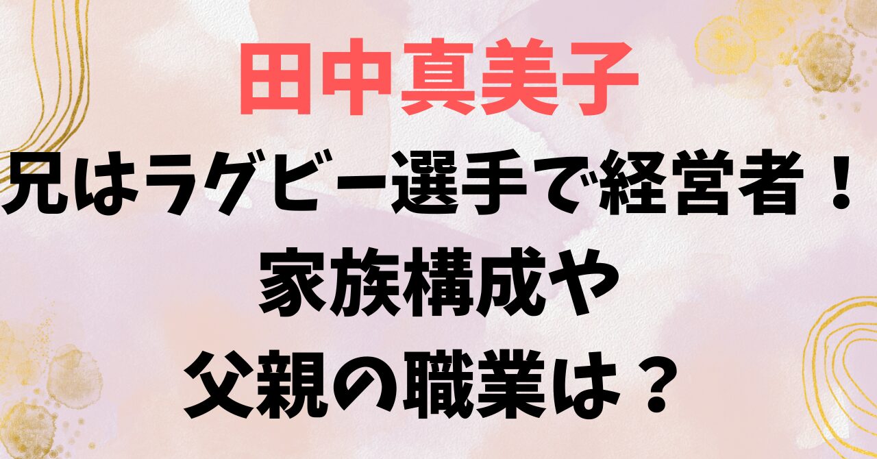 田中真美子の兄はラグビー選手で経営者！家族構成や父親の職業は？