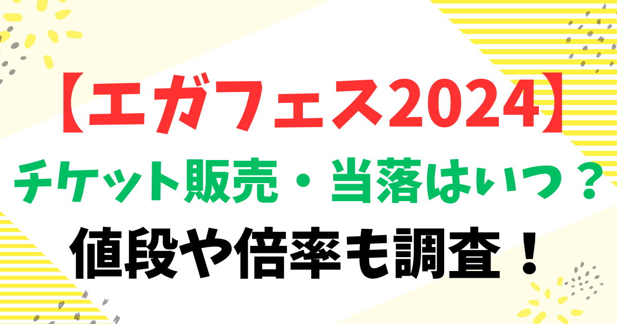 【エガフェス2024】のチケット販売・当落はいつ？値段や倍率も調査！