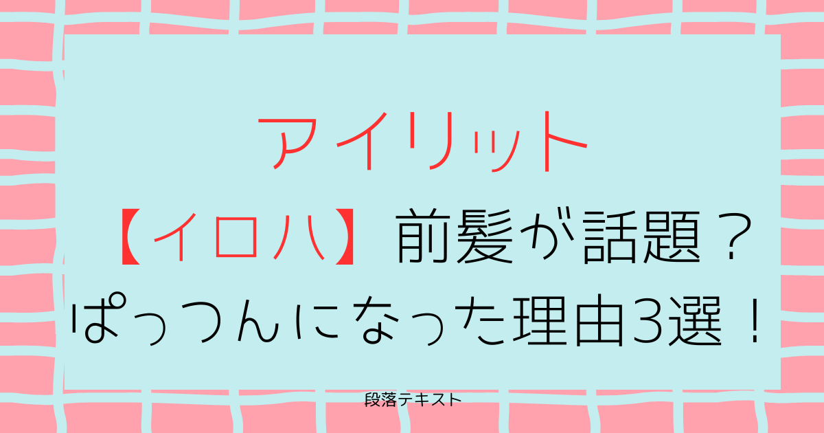 アイリット【イロハ】前髪が話題？ぱっつんになった理由3選！