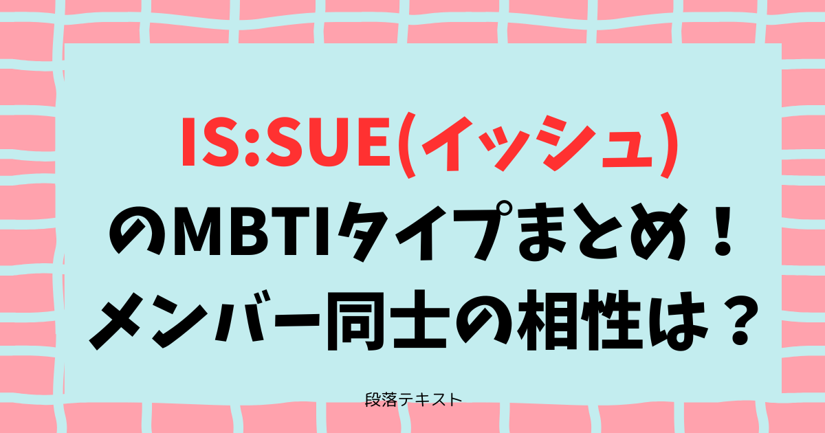 IS:SUE(イッシュ)のMBTIタイプまとめ！メンバー同士の相性は？