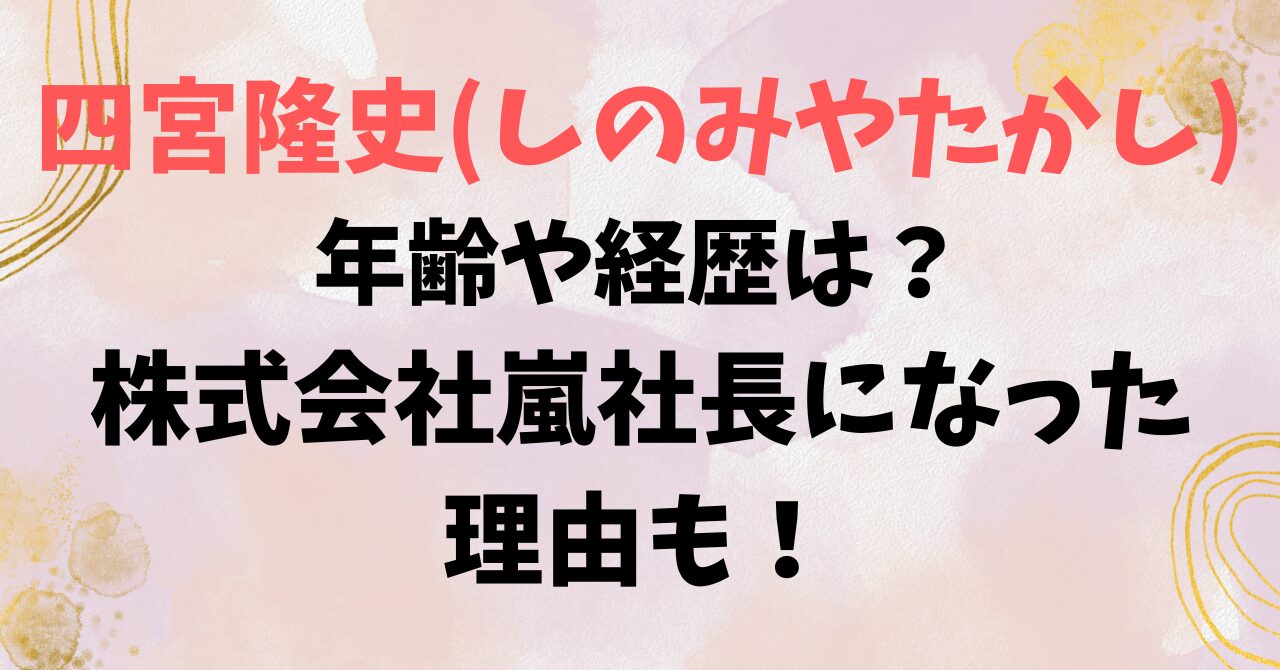 四宮隆史(しのみやたかし)の年齢や経歴は？株式会社嵐社長になった理由も！