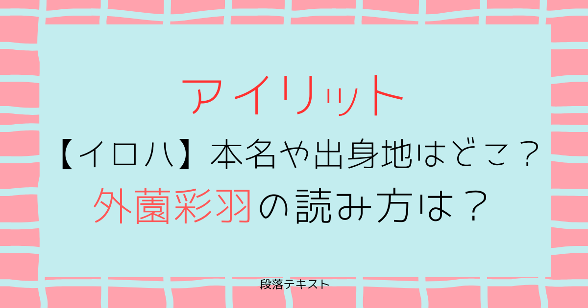 アイリット【イロハ】本名や出身地はどこ？外薗彩羽の読み方は？