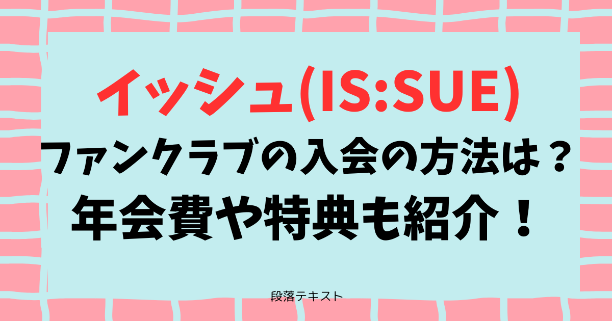 イッシュ(IS:SUE)のファンクラブの入会の方法は？年会費や特典も紹介！