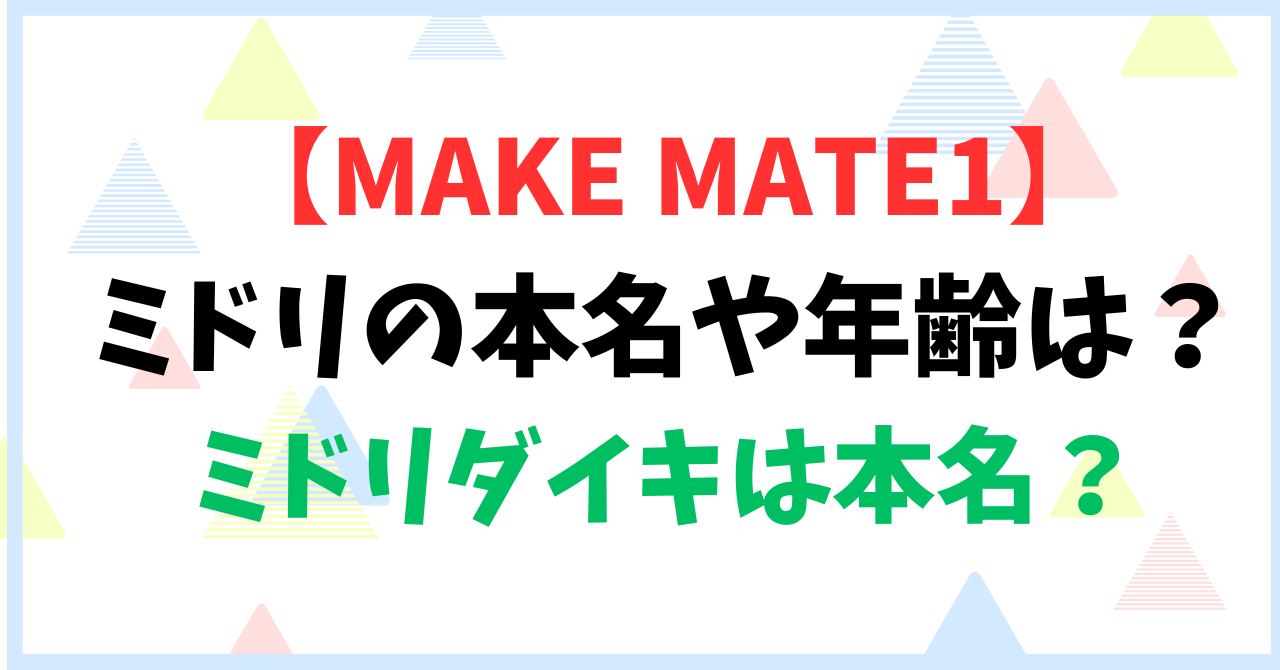 【MAKE MATE1】ミドリの本名や年齢は？ミドリダイキは本名？