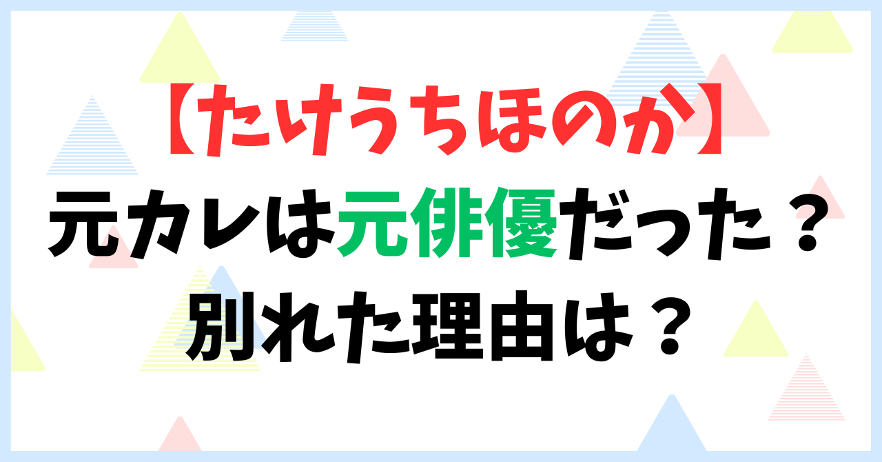 【たけうちほのか】の元カレは元俳優だった？別れた理由は？