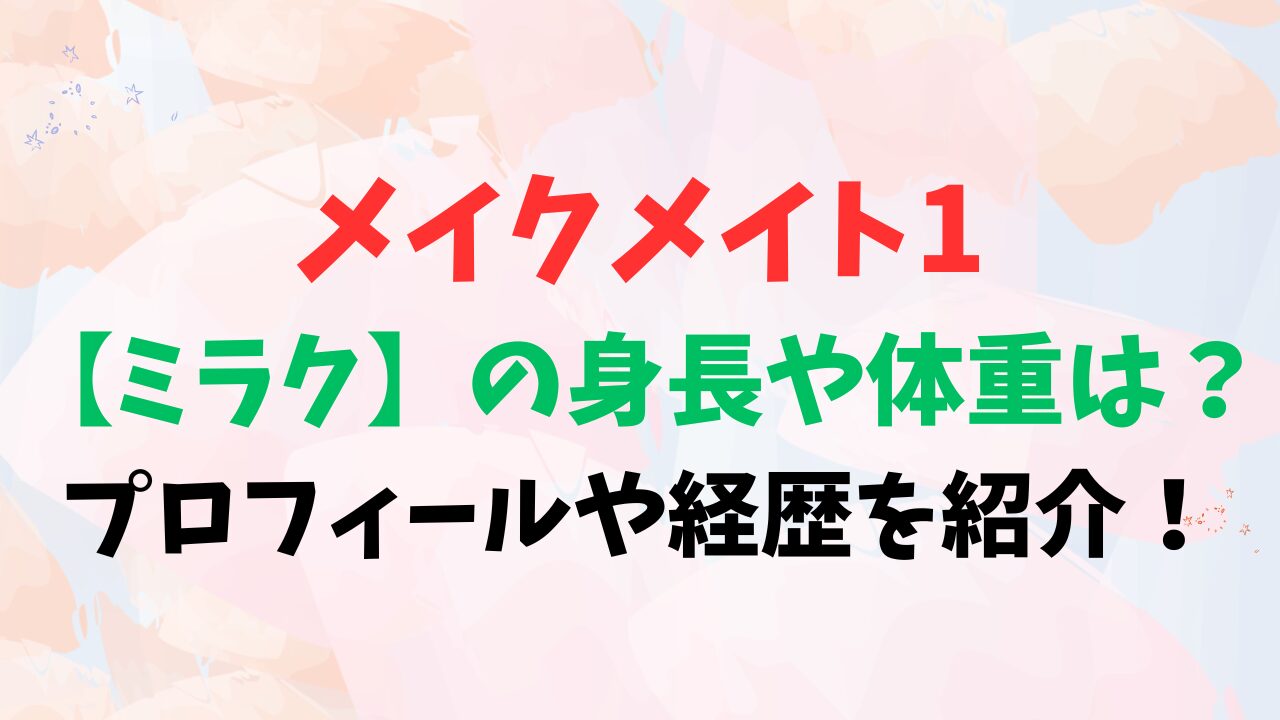 メイクメイト1【ミラク】の身長や体重は？プロフィールや経歴を紹介！