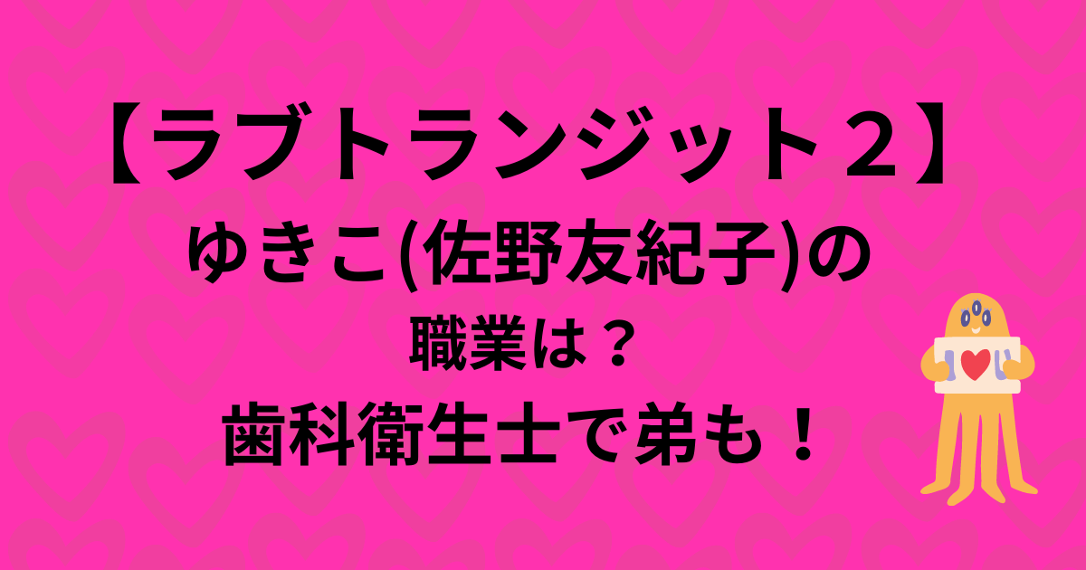 【ラブトランジット２】ゆきこ(佐野友紀子)の職業は？歯科衛生士で弟も！