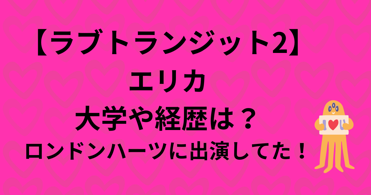 【ラブトランジット2】エリカの大学や経歴は？ロンドンハーツに出演してた！