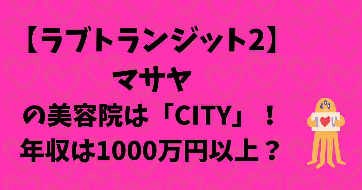 マサヤ【ラブトラ2】の美容院は「CITY」！年収は1000万円以上？