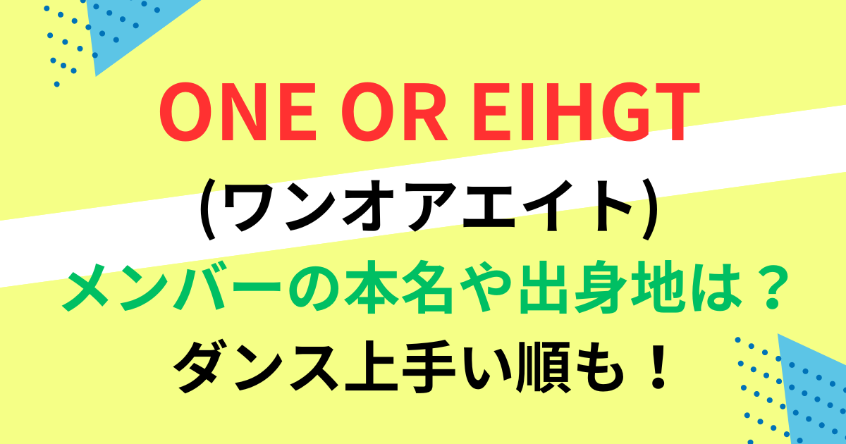 ONE OR EIHGTメンバーの本名や出身地は？ダンス上手い順も！