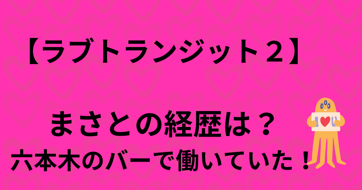 【ラブトランジット２】まさとの経歴は？六本木のバーで働いていた！