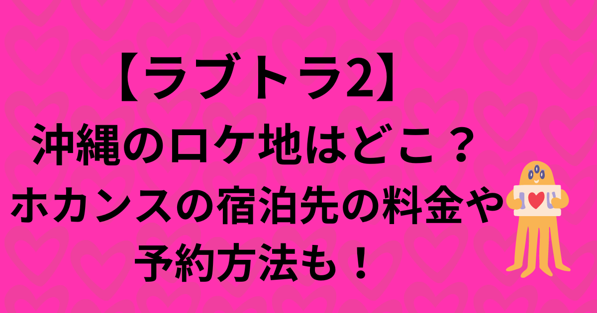 【ラブトラ2】沖縄のロケ地はどこ？ホカンスの宿泊先の料金や予約方法も！