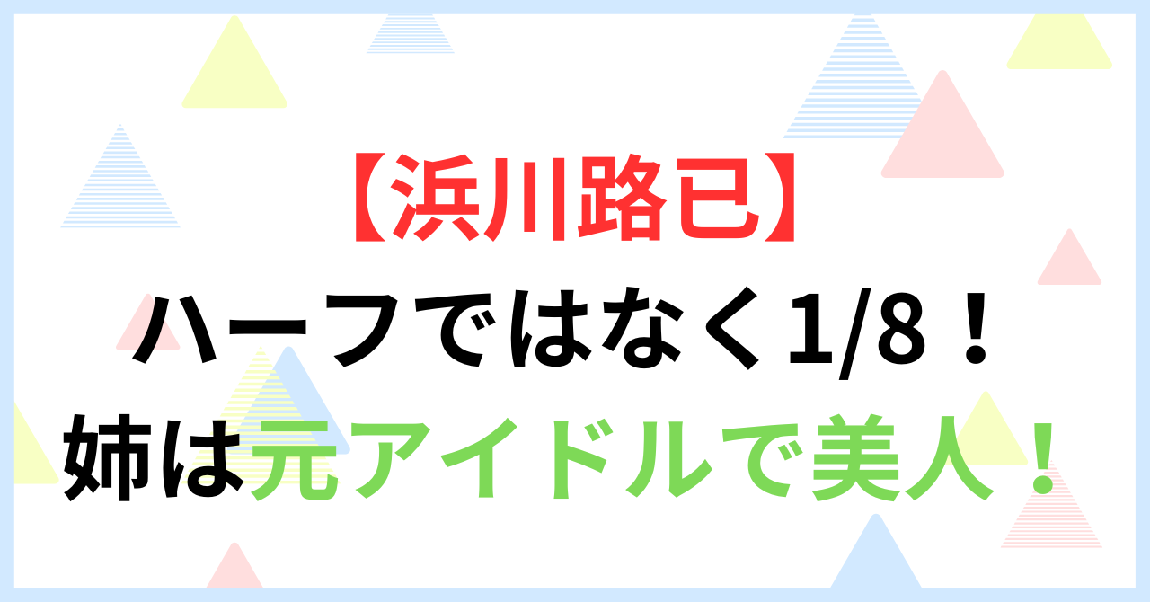 【浜川路己】ハーフではなく1/8(ワンエイト)！姉は元アイドルで美人！