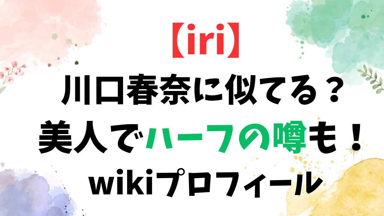 【iri(歌手)】は川口春奈似？美人でハーフの噂も！wikiプロフィール